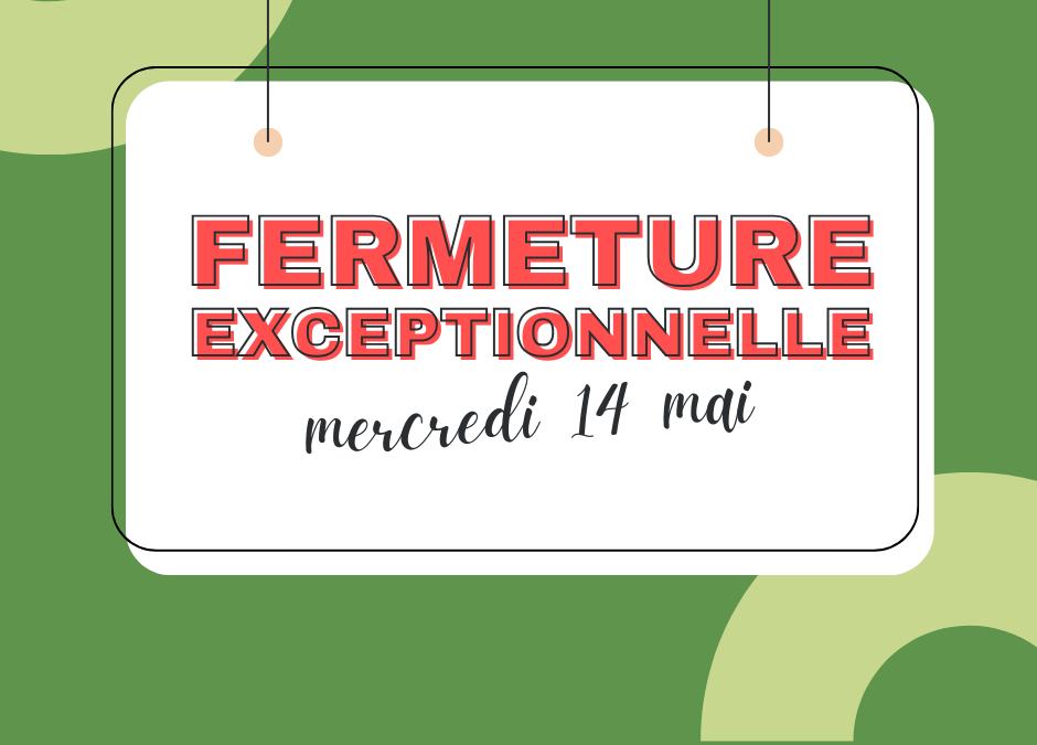 Fermeture mercredi 14 mai